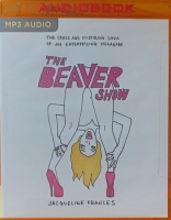 The Beaver Show - The Crass and Inspiring Saga of an Enterprising Megababe written by Jacqueline Frances performed by Jacqueline Frances on MP3 CD (Unabridged)
